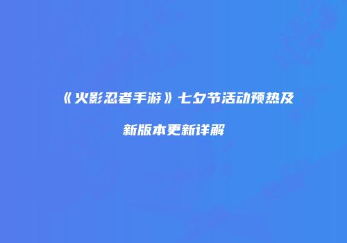 《火影忍者手游》七夕节活动预热及新版本更新详解