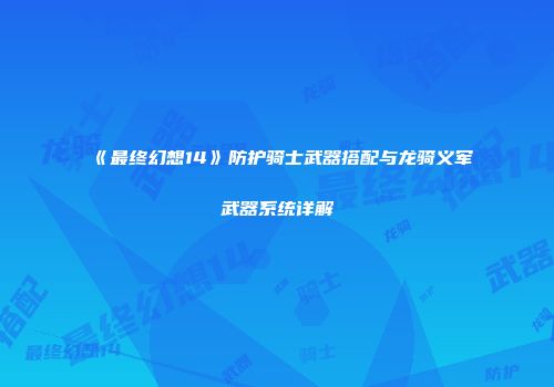 《最终幻想14》防护骑士武器搭配与龙骑义军武器系统详解