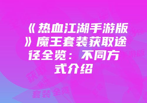 《热血江湖手游版》魔王套装获取途径全览:不同方式介绍