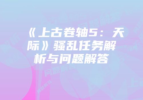 《上古卷轴5：天际》骚乱任务解析与问题解答