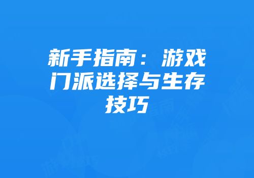 新手指南：游戏门派选择与生存技巧