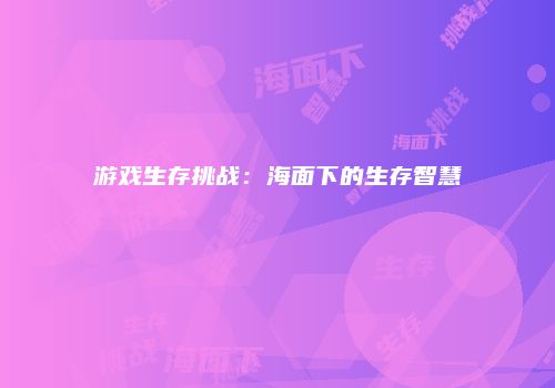 游戏生存挑战：海面下的生存智慧