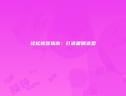 轻松换装指南：打造吸睛造型