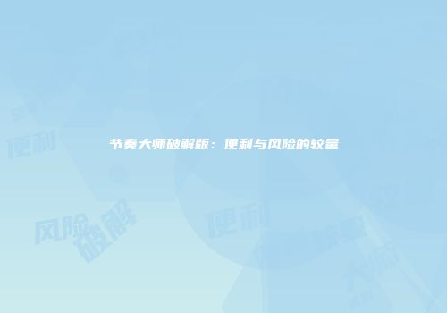 节奏大师破解版：便利与风险的较量