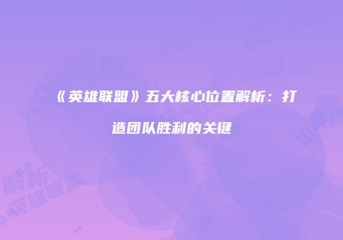 《英雄联盟》五大核心位置解析：打造团队胜利的关键
