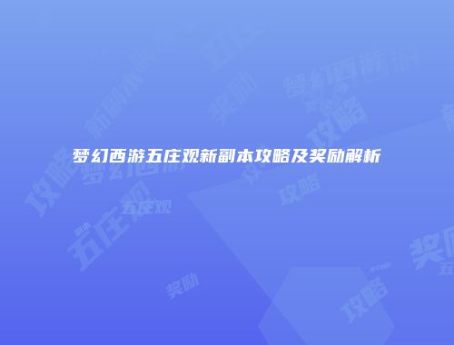梦幻西游五庄观新副本攻略及奖励解析