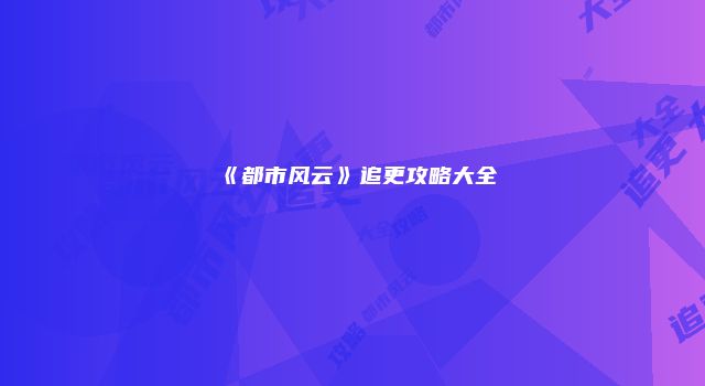 《都市风云》追更攻略大全
