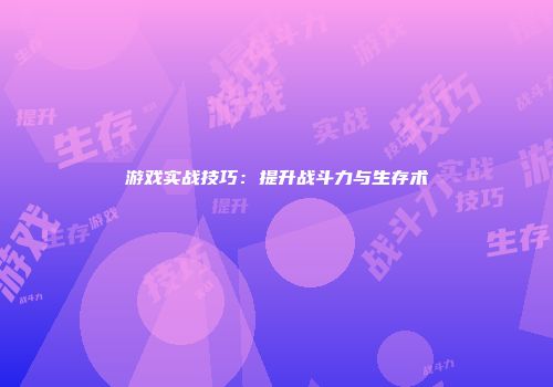 游戏实战技巧：提升战斗力与生存术