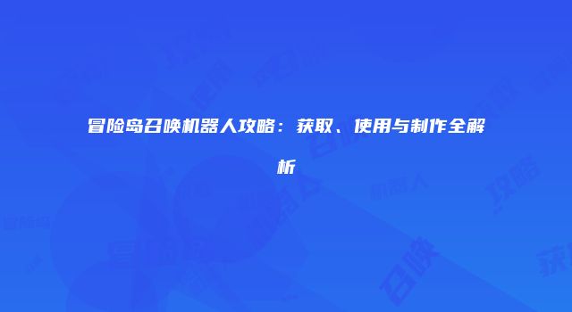 冒险岛召唤机器人攻略：获取、使用与制作全解析
