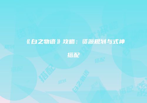 《白之物语》攻略：资源规划与式神搭配