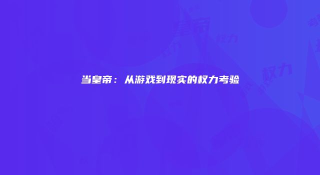 当皇帝：从游戏到现实的权力考验