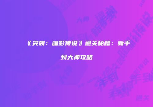 《突袭：暗影传说》通关秘籍：新手到大神攻略