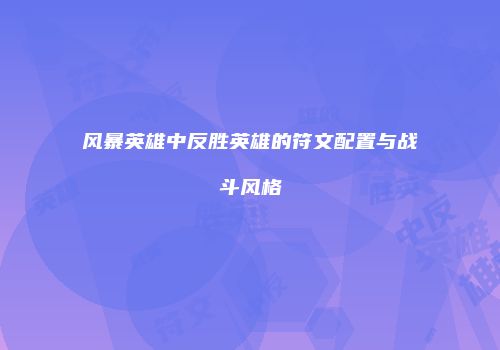 风暴英雄中反胜英雄的符文配置与战斗风格