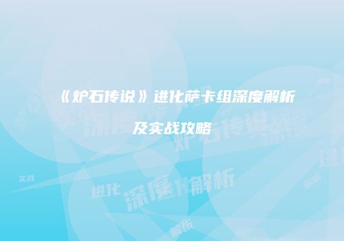 《炉石传说》进化萨卡组深度解析及实战攻略