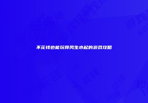 不花钱也能玩得风生水起的游戏攻略