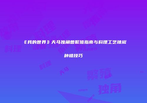 《我的世界》天马独角兽繁殖指南与料理工艺辣椒种植技巧