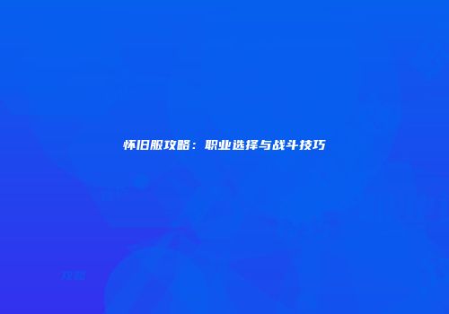 怀旧服攻略：职业选择与战斗技巧
