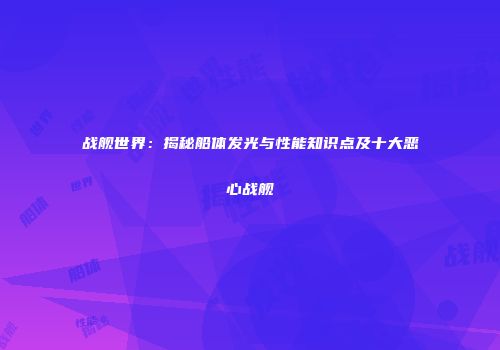 战舰世界：揭秘船体发光与性能知识点及十大恶心战舰