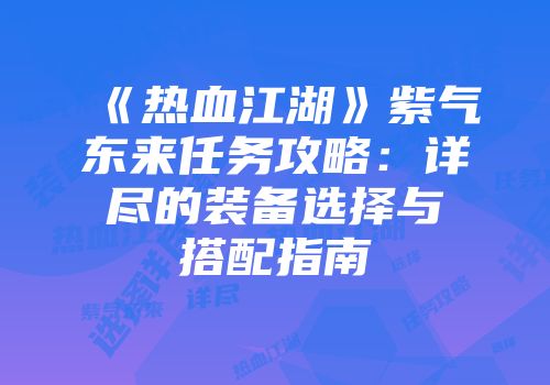 《热血江湖》紫气东来任务攻略：详尽的装备选择与搭配指南