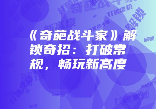 《奇葩战斗家》解锁奇招：打破常规，畅玩新高度