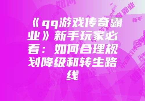 《qq游戏传奇霸业》新手玩家必看：如何合理规划降级和转生路线