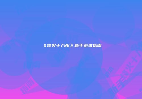 《烽火十八州》新手避坑指南