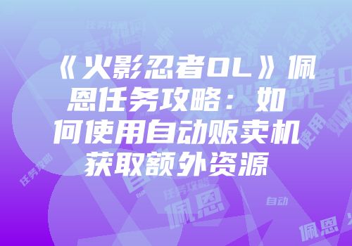 《火影忍者OL》佩恩任务攻略：如何使用自动贩卖机获取额外资源