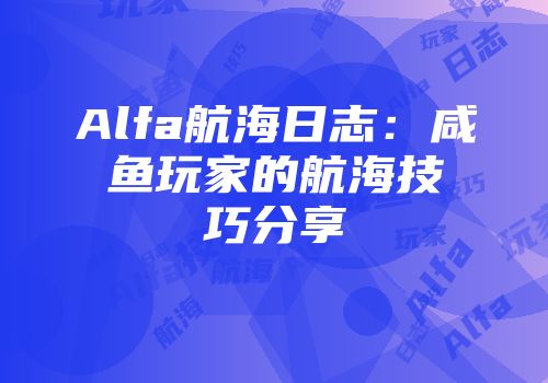 Alfa航海日志：咸鱼玩家的航海技巧分享