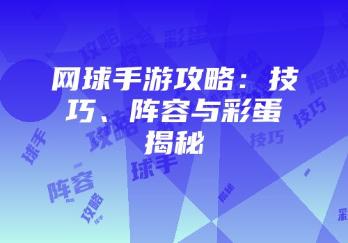 网球手游攻略：技巧、阵容与彩蛋揭秘
