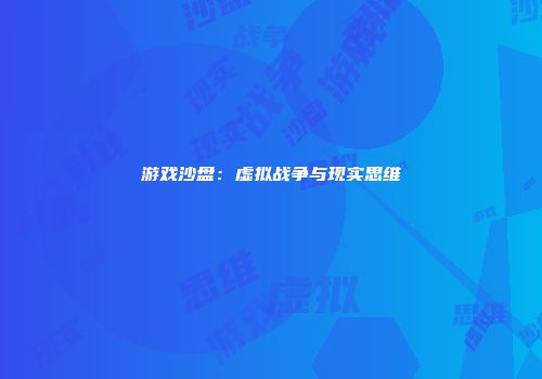 游戏沙盘：虚拟战争与现实思维