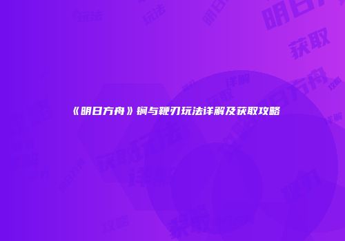 《明日方舟》锏与鞭刃玩法详解及获取攻略