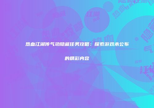 热血江湖传气功隐藏任务攻略：探索游戏未公布的精彩内容