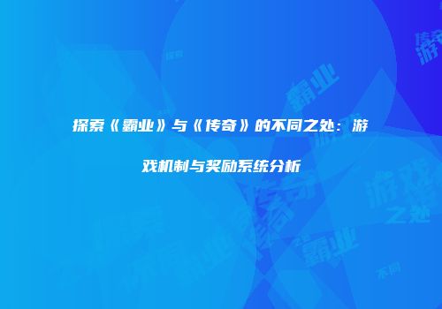 探索《霸业》与《传奇》的不同之处：游戏机制与奖励系统分析