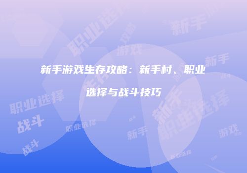 新手游戏生存攻略：新手村、职业选择与战斗技巧