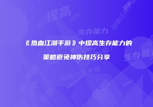 《热血江湖手游》中提高生存能力的策略避免神伤技巧分享