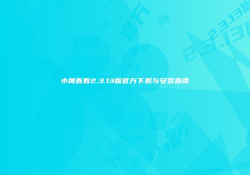 小鹰看看2.3.13版官方下载与安装指南
