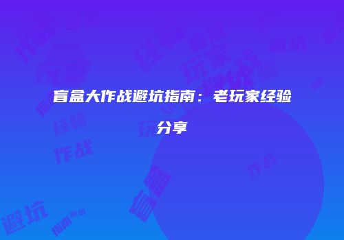 盲盒大作战避坑指南：老玩家经验分享