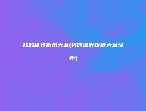 我的世界折纸大全(我的世界折纸大全怪物)