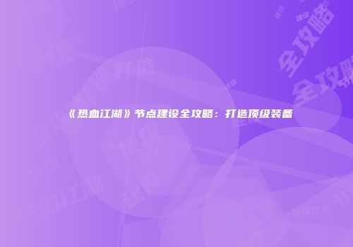《热血江湖》节点建设全攻略：打造顶级装备