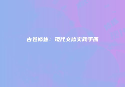 古卷修炼：现代文修实践手册
