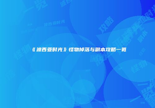 《波西亚时光》怪物掉落与副本攻略一览