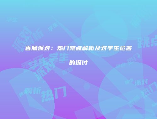 香肠派对：热门跳点解析及对学生危害的探讨
