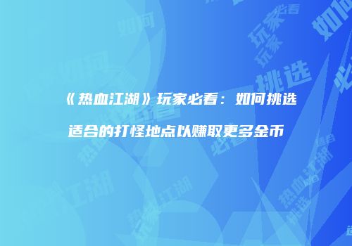 《热血江湖》玩家必看：如何挑选适合的打怪地点以赚取更多金币