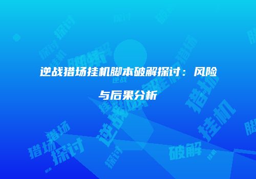逆战猎场挂机脚本破解探讨：风险与后果分析