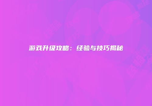游戏升级攻略：经验与技巧揭秘