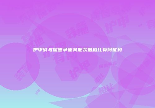 护甲碱与魔兽争霸其他装备相比有何优势
