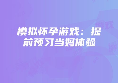 模拟怀孕游戏：提前预习当妈体验