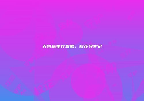 天阶岛生存攻略：校花守护记