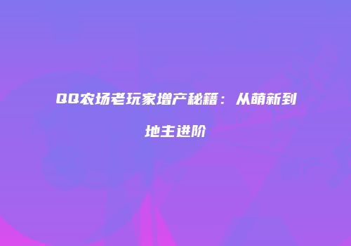 QQ农场老玩家增产秘籍：从萌新到地主进阶