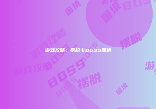 游戏攻略：摆脱卡BOSS困境